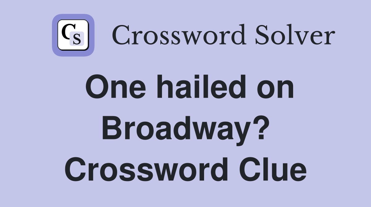 One hailed on Broadway? Crossword Clue