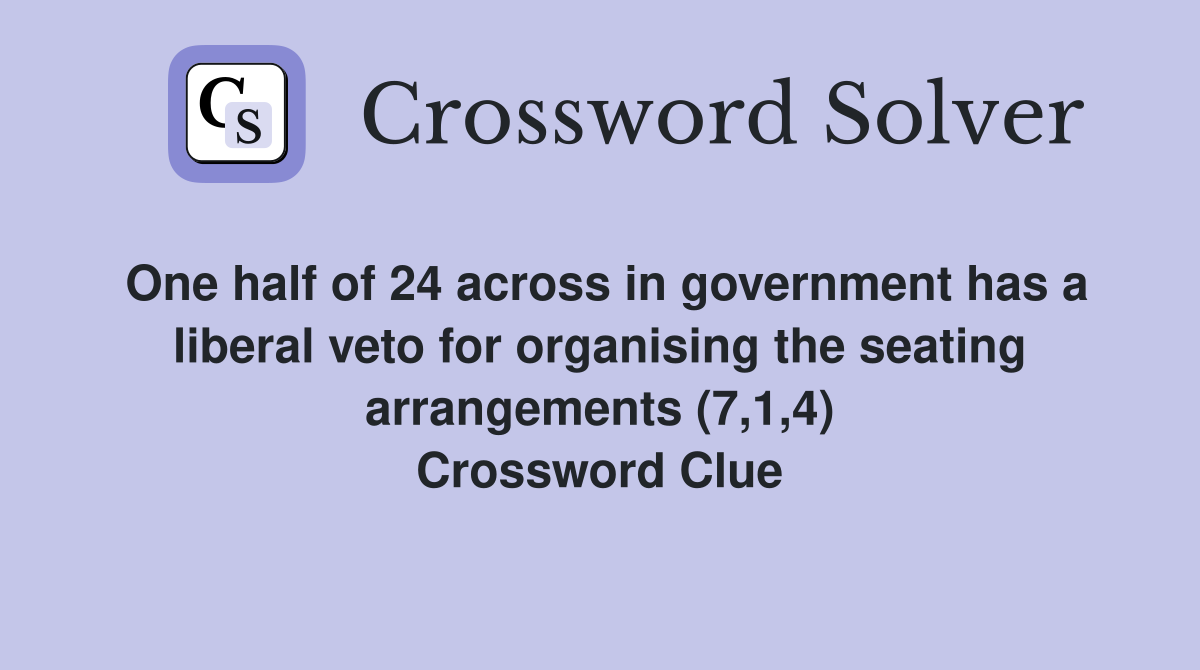 One half of 24 across in government has a liberal veto for organising the seating arrangements (7,1,4) Crossword Clue