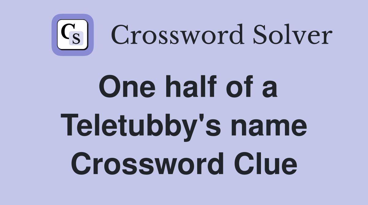 One half of a Teletubby's name Crossword Clue