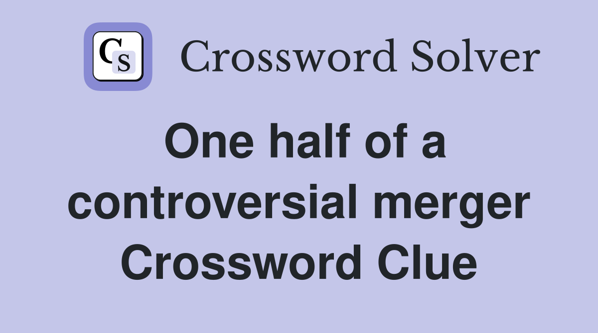 One half of a controversial merger Crossword Clue