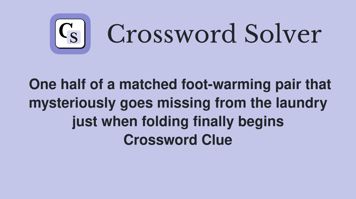 One half of a matched foot-warming pair that mysteriously goes missing from the laundry just when folding finally begins Crossword Clue