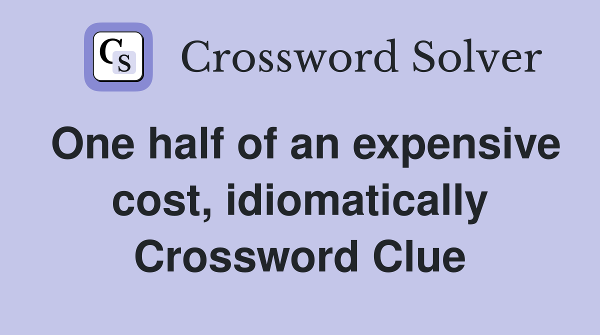 One half of an expensive cost, idiomatically Crossword Clue