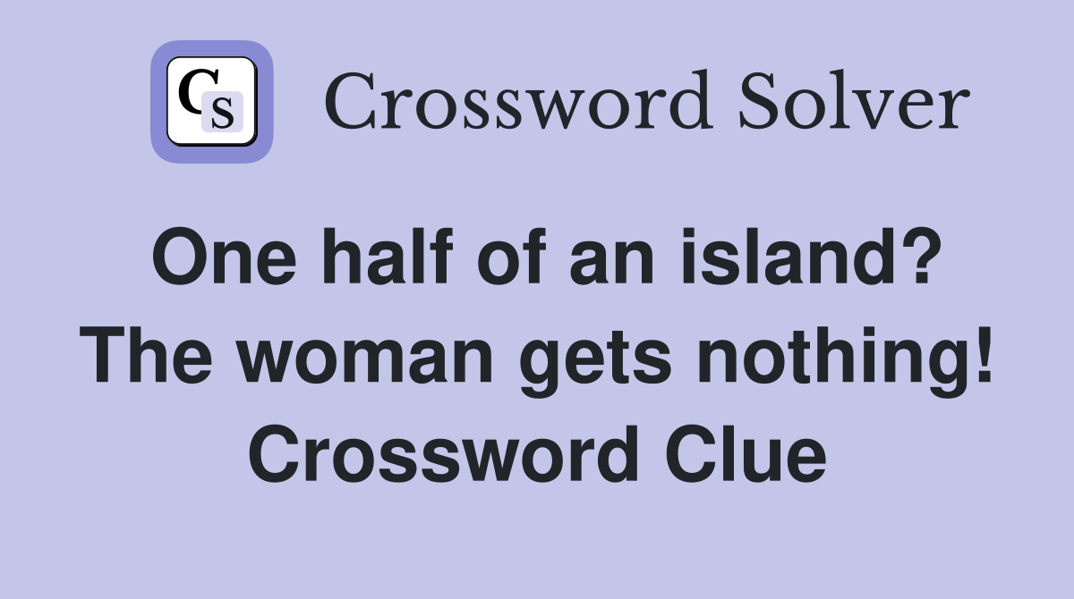 One half of an island? The woman gets nothing! Crossword Clue
