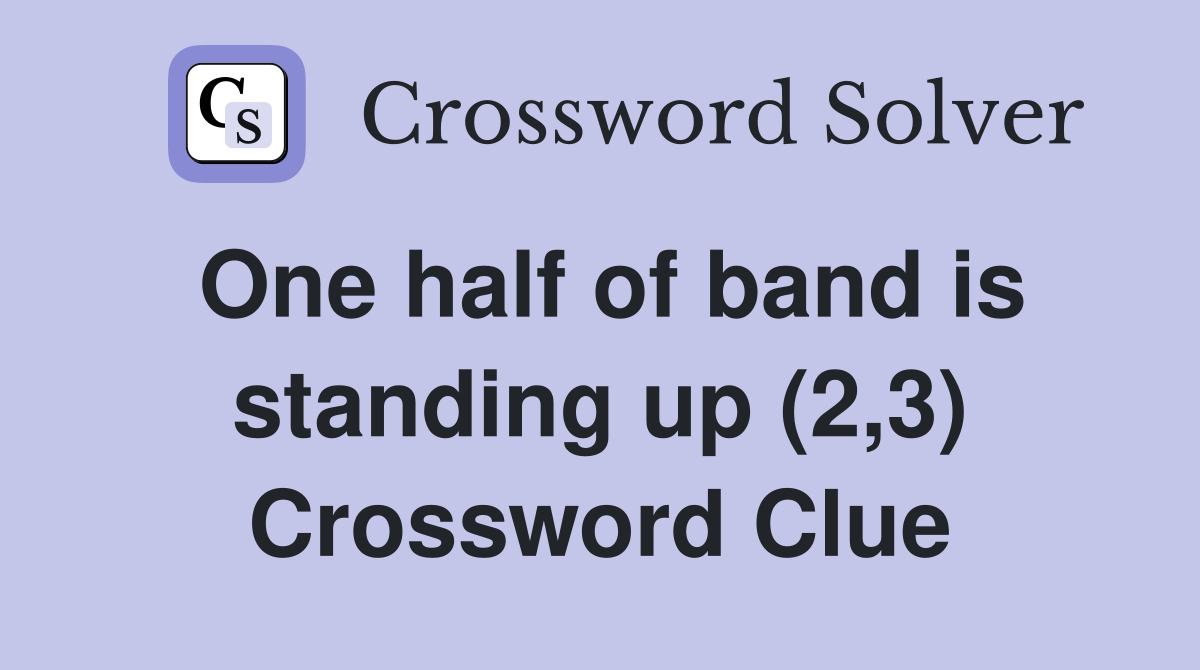 One half of band is standing up (2,3) Crossword Clue
