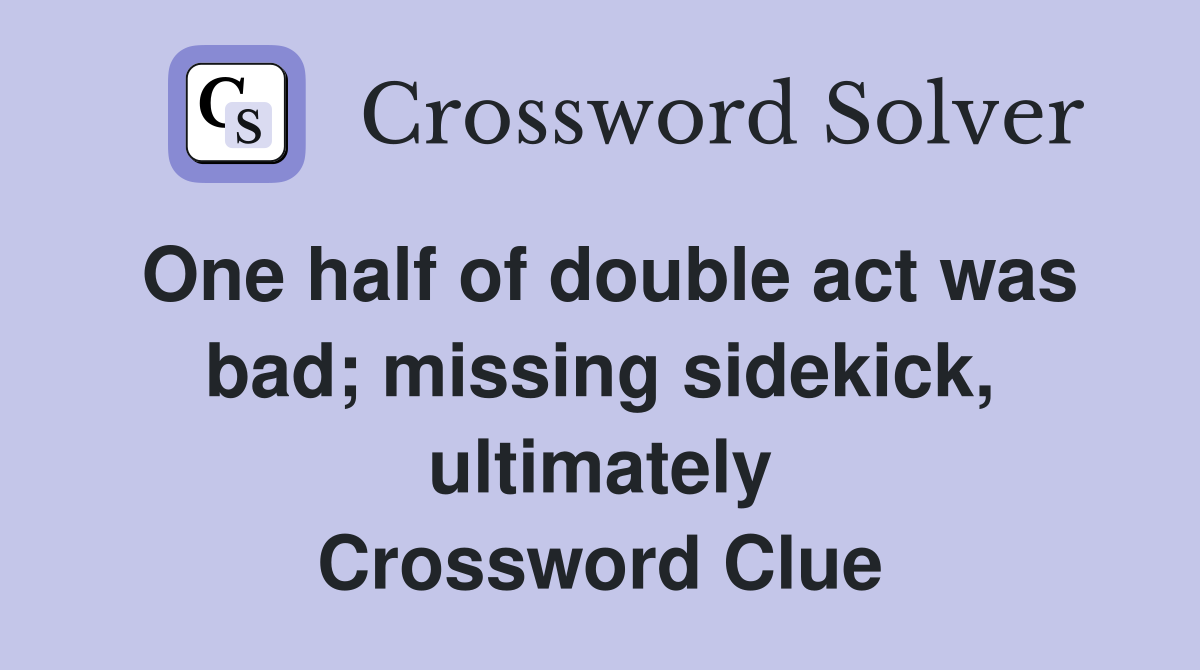 One half of double act was bad; missing sidekick, ultimately Crossword Clue