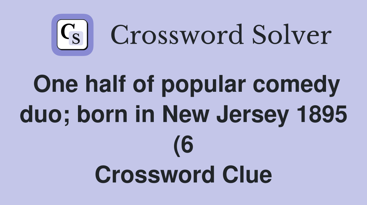One half of popular comedy duo born in New Jersey 1895 (6) Crossword One half of popular comedy duo born in New Jersey 1895 (6) Crossword