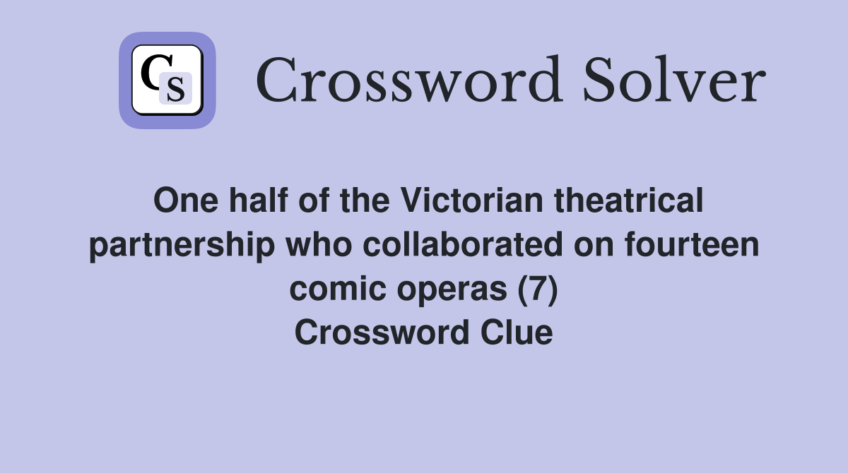 One half of the Victorian theatrical partnership who collaborated on fourteen comic operas (7) Crossword Clue
