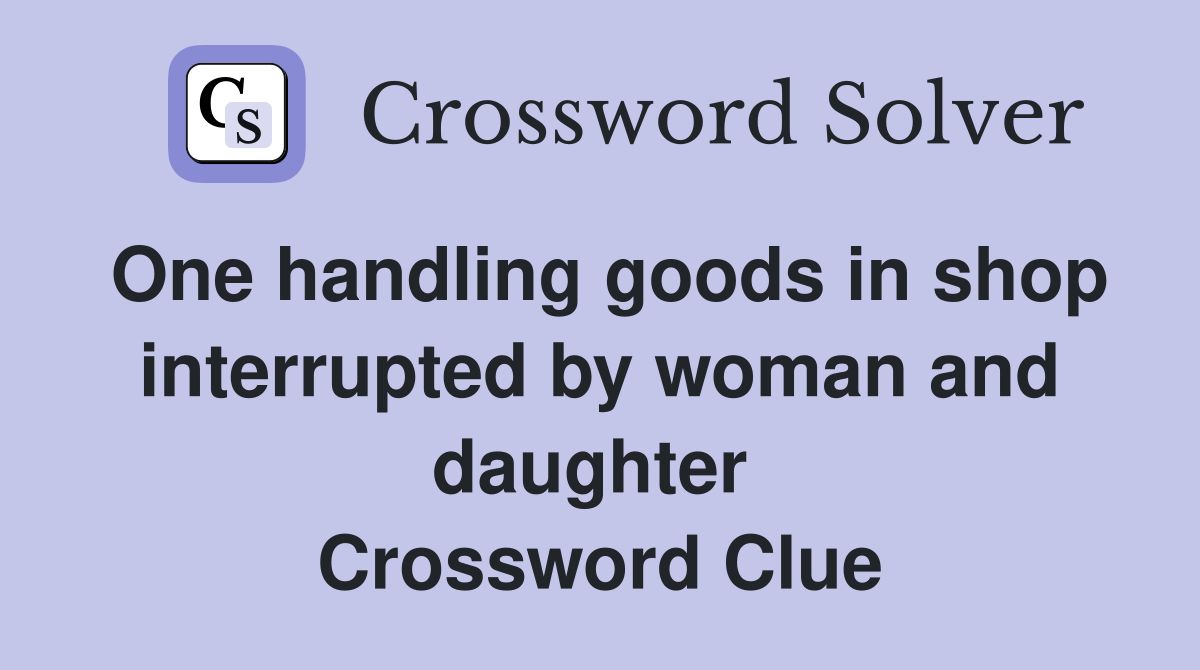 One handling goods in shop interrupted by woman and daughter  Crossword Clue