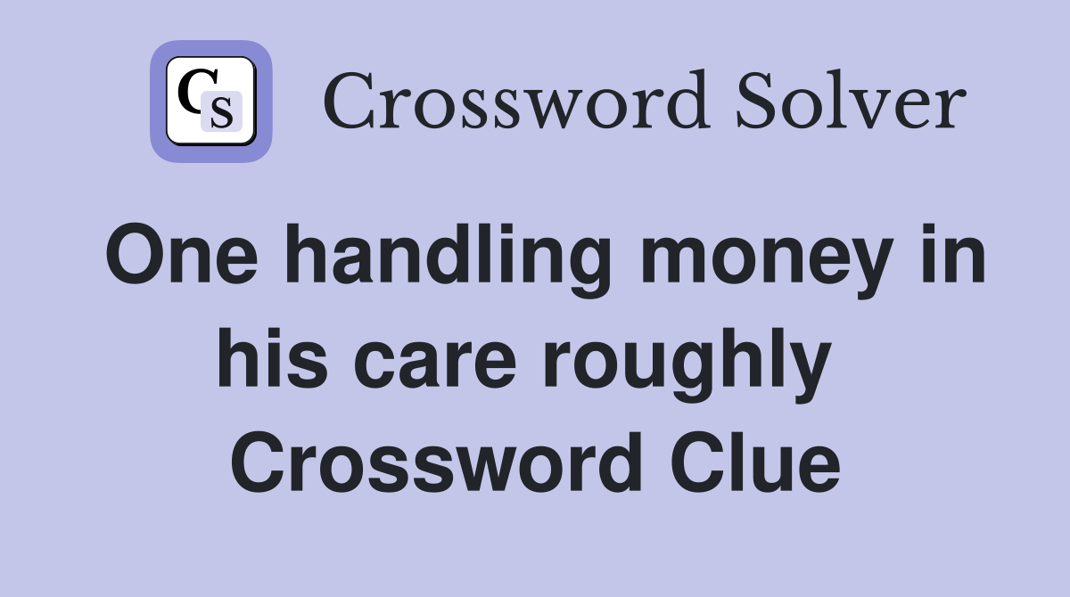 One handling money in his care roughly  Crossword Clue