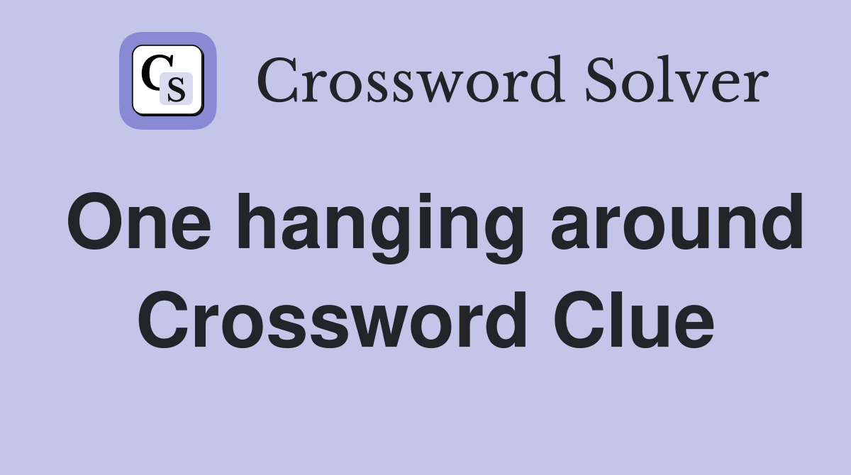 One hanging around Crossword Clue