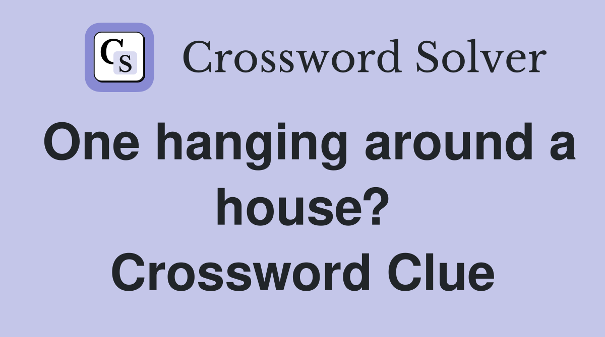 One hanging around a house? Crossword Clue