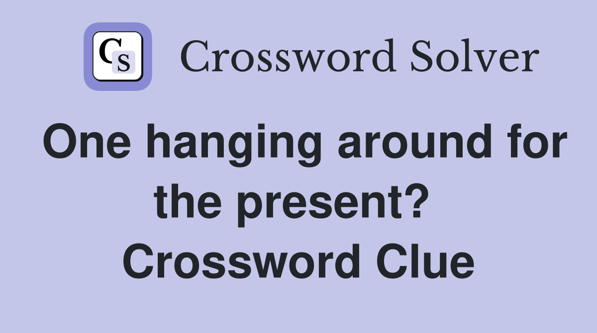 One hanging around for the present?  Crossword Clue