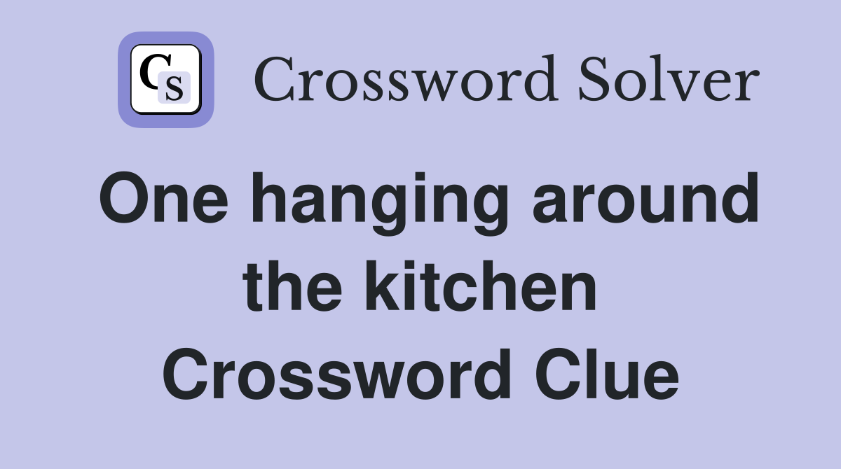 One hanging around the kitchen Crossword Clue
