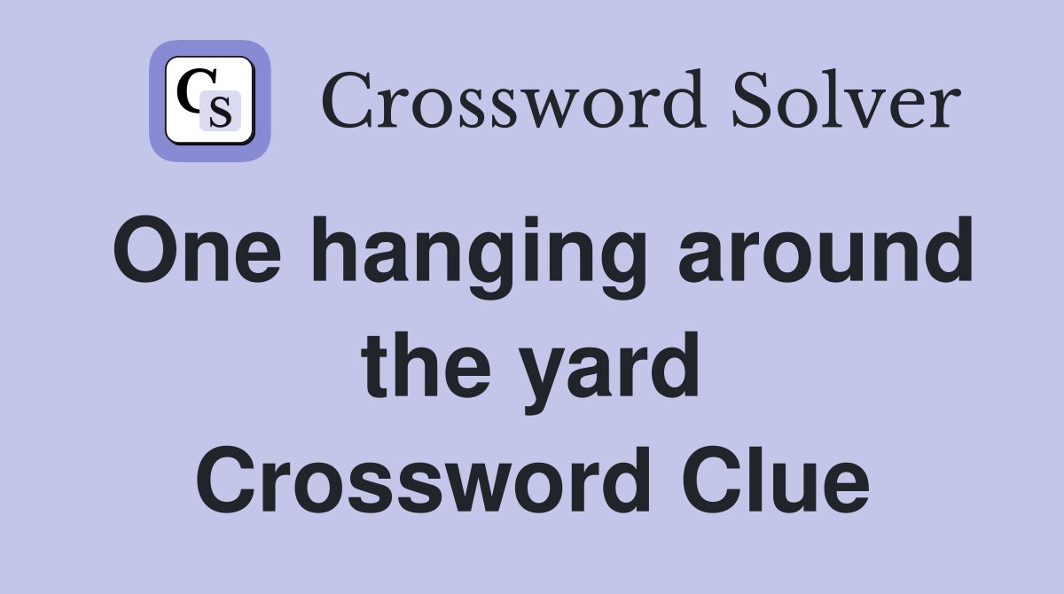 One hanging around the yard Crossword Clue
