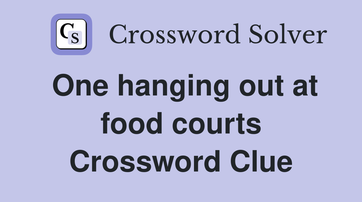 One hanging out at food courts Crossword Clue