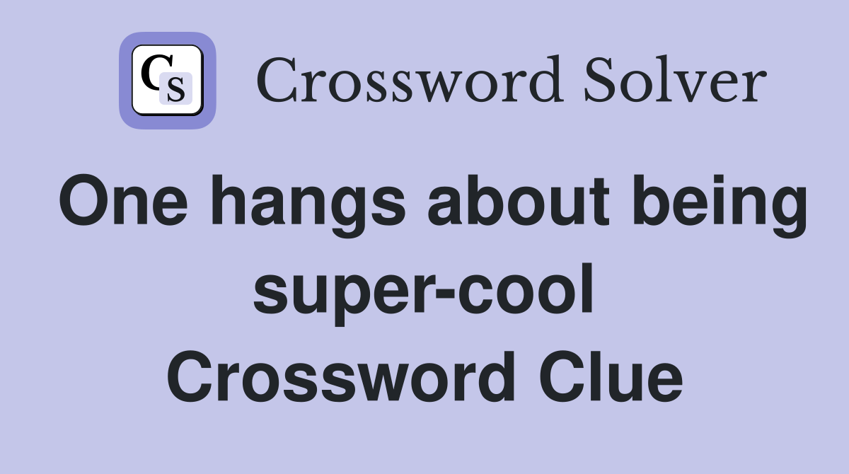 One hangs about being super-cool Crossword Clue