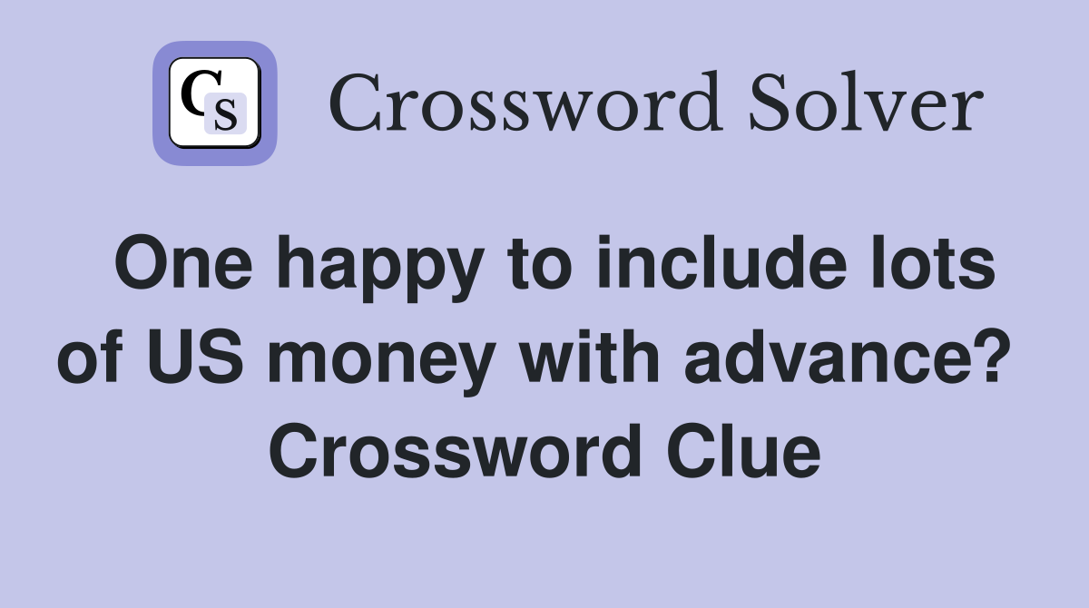 One happy to include lots of US money with advance?  Crossword Clue
