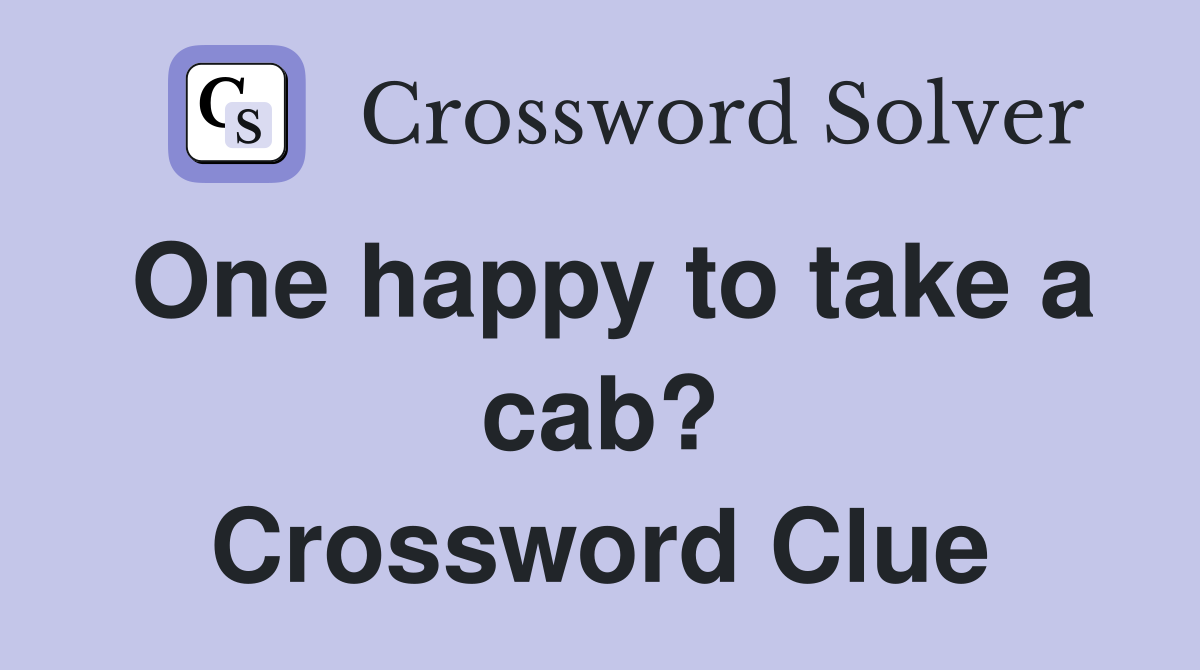 One happy to take a cab? Crossword Clue
