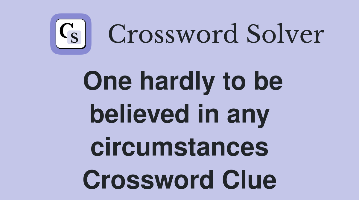 One hardly to be believed in any circumstances Crossword Clue