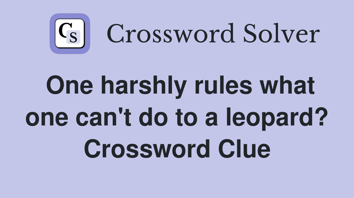 One harshly rules what one can't do to a leopard? Crossword Clue
