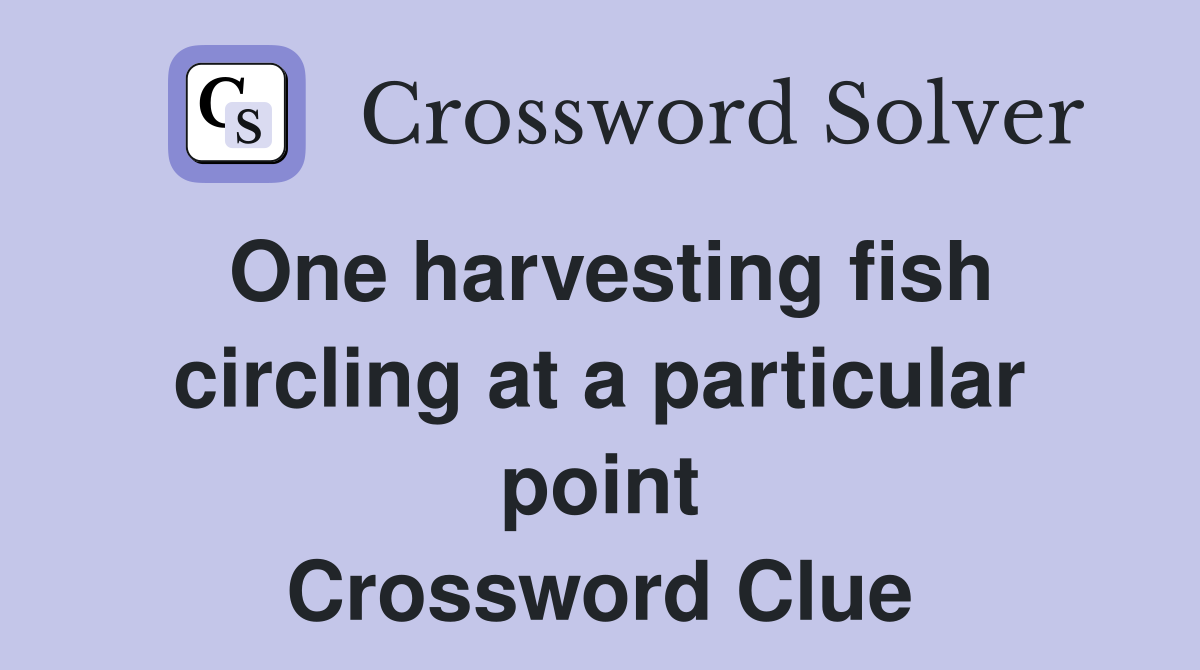 One harvesting fish circling at a particular point Crossword Clue