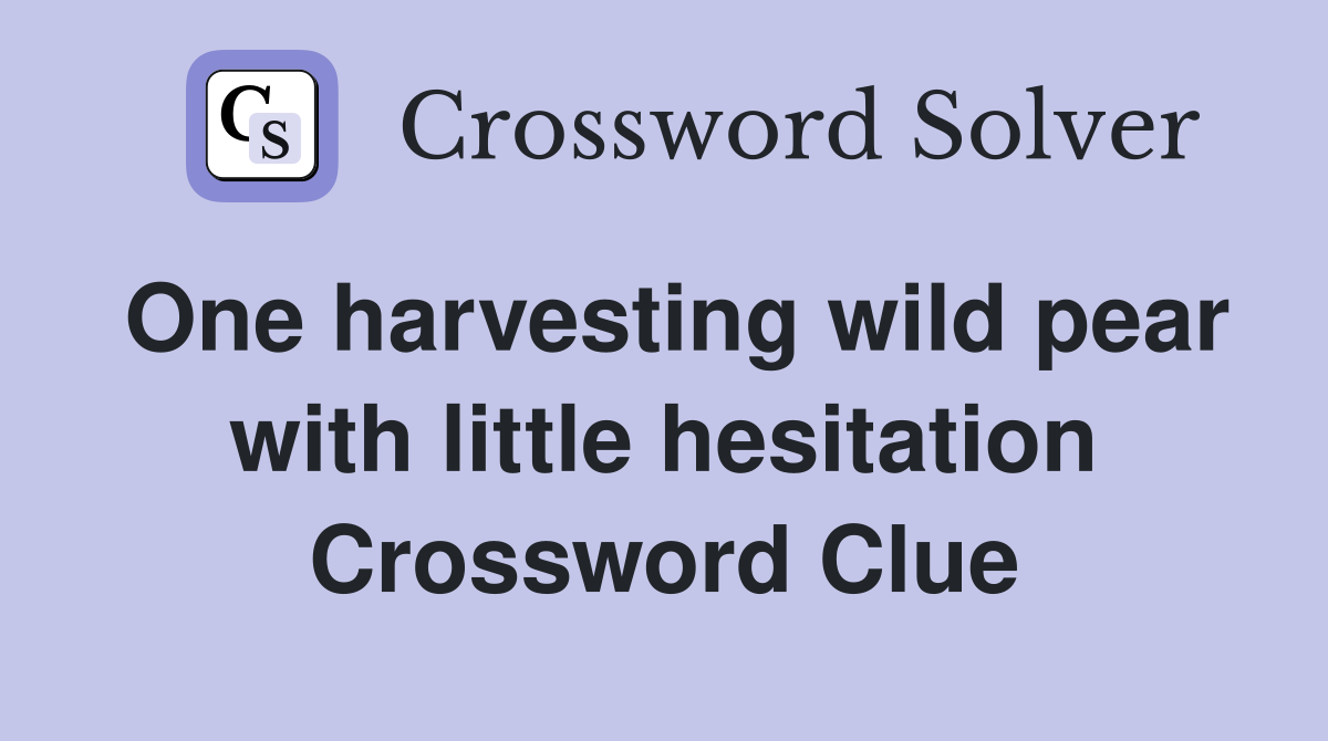 One harvesting wild pear with little hesitation Crossword Clue