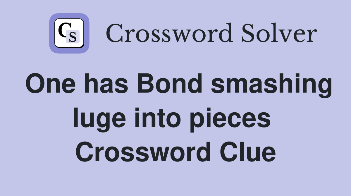 One has Bond smashing luge into pieces  Crossword Clue