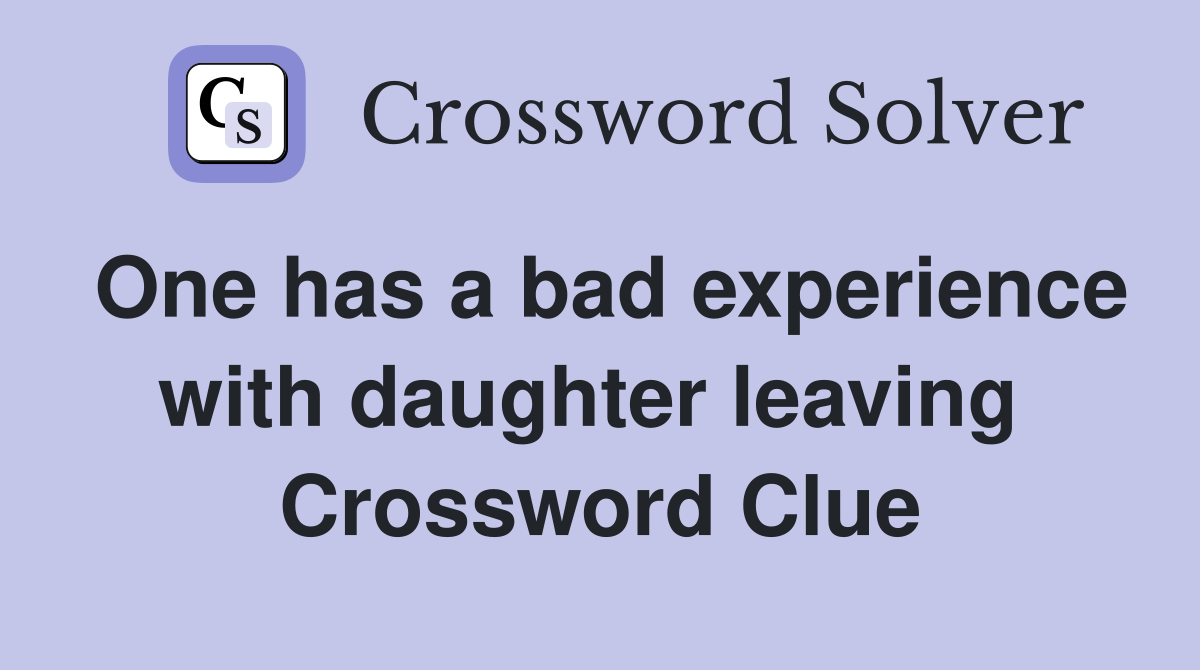 One has a bad experience with daughter leaving  Crossword Clue