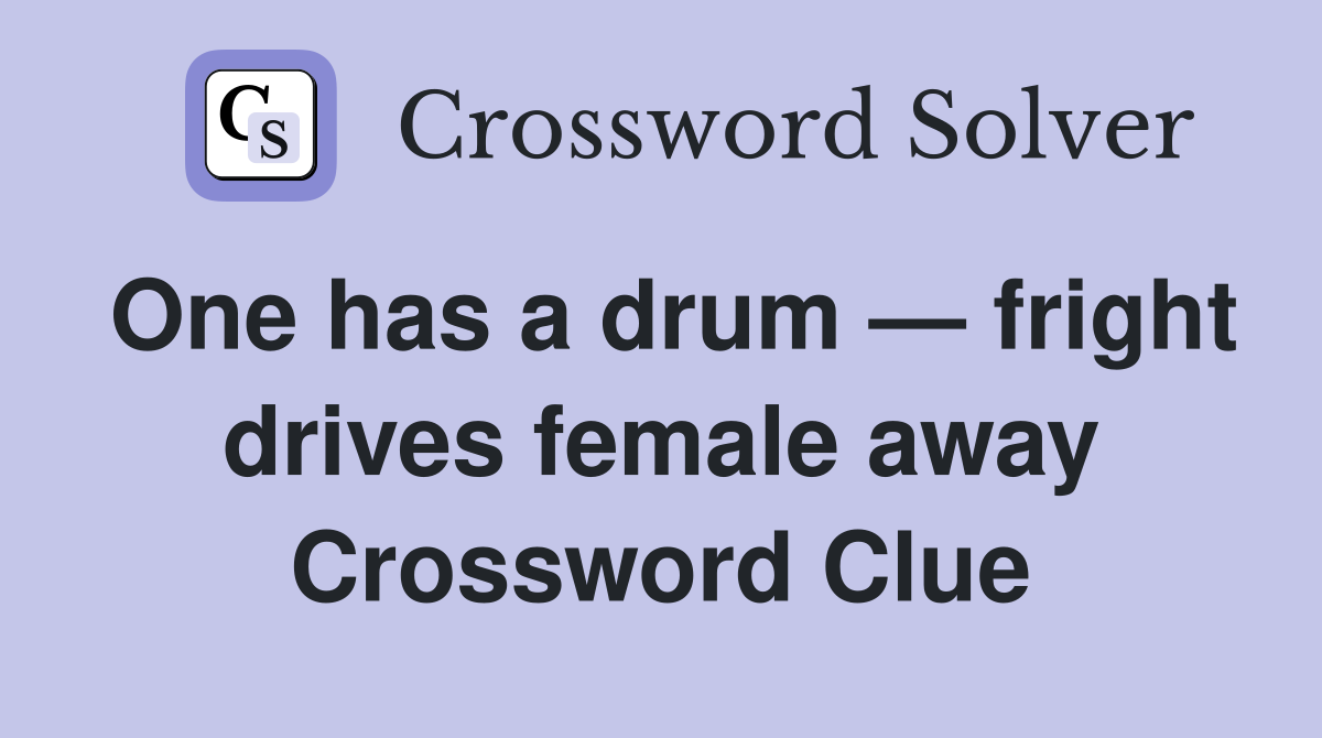 One has a drum — fright drives female away Crossword Clue