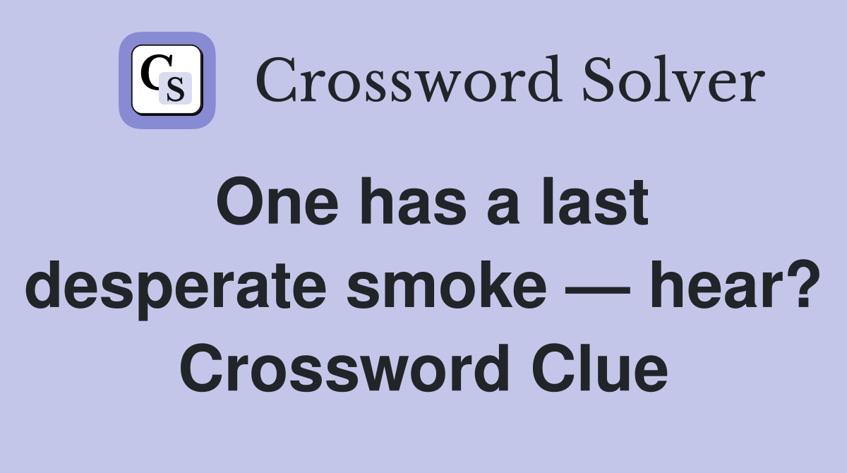 One has a last desperate smoke — hear? Crossword Clue