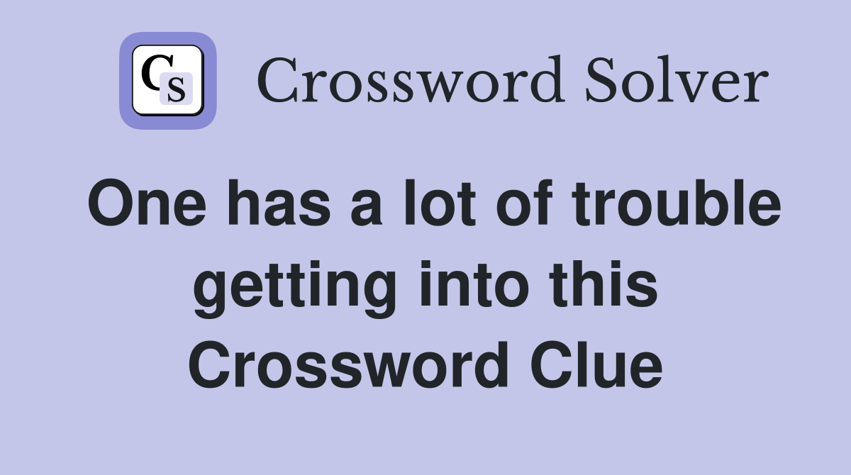 One has a lot of trouble getting into this Crossword Clue