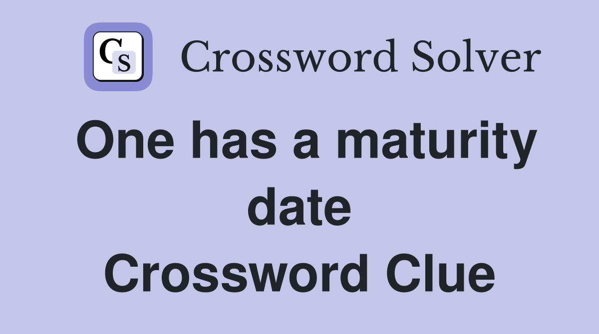 One has a maturity date Crossword Clue