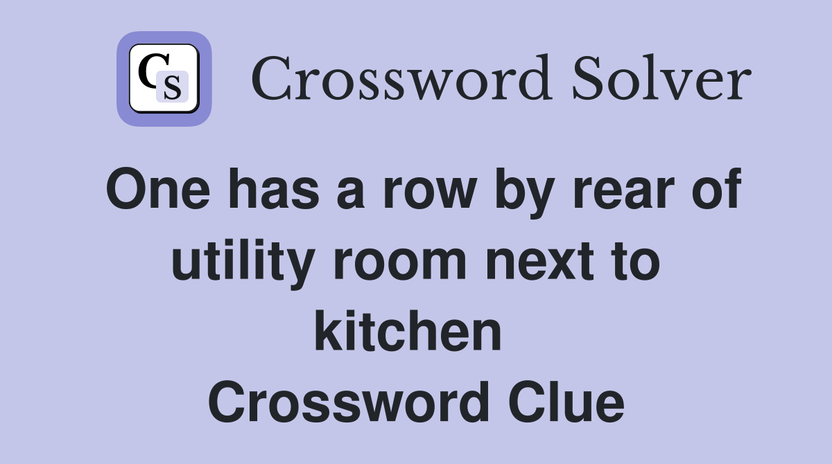 One has a row by rear of utility room next to kitchen  Crossword Clue