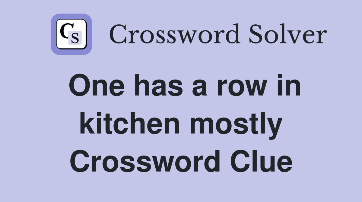 One has a row in kitchen mostly Crossword Clue