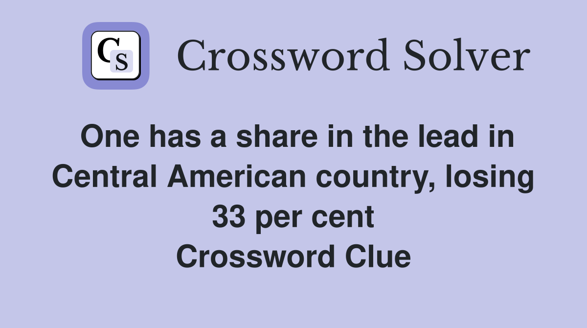 One has a share in the lead in Central American country, losing 33 per cent Crossword Clue