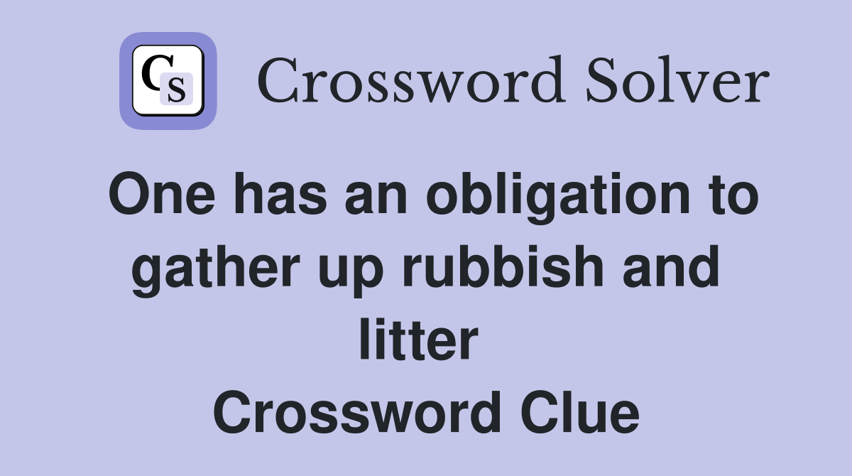 One has an obligation to gather up rubbish and litter  Crossword Clue