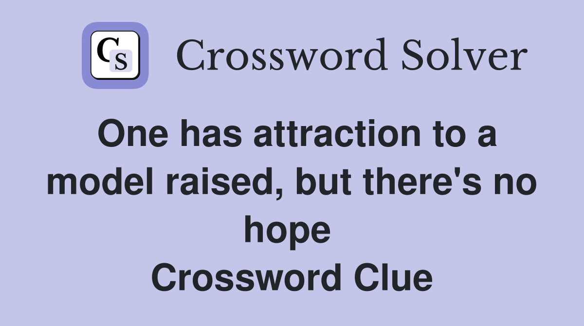 One has attraction to a model raised, but there's no hope  Crossword Clue
