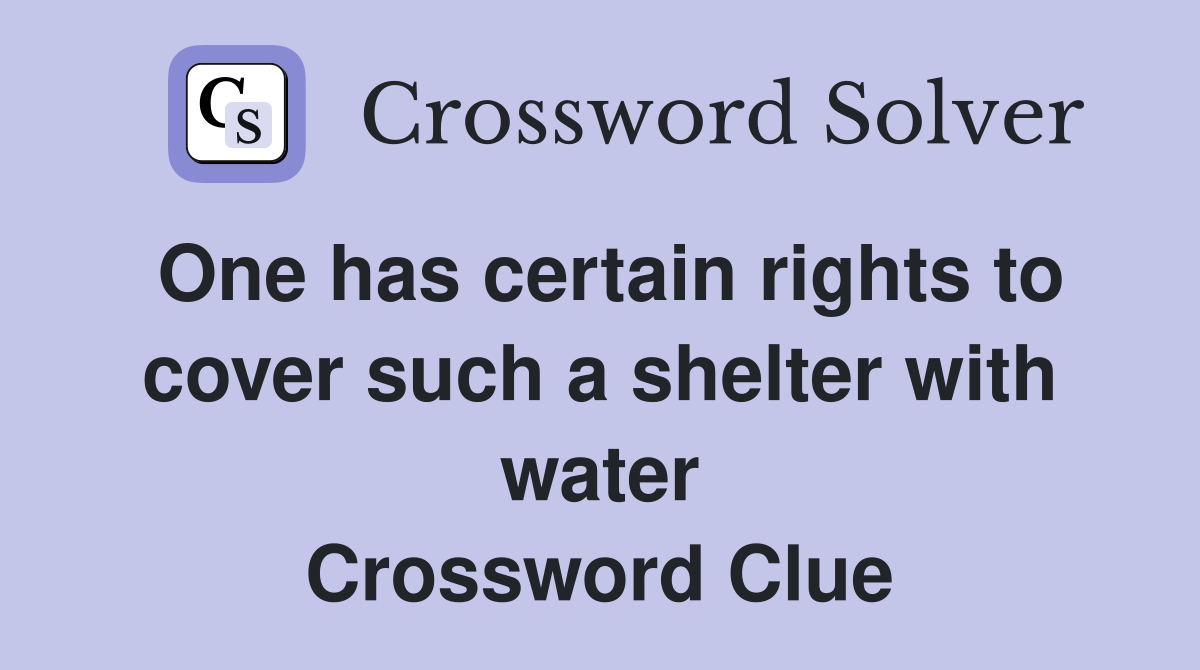 One has certain rights to cover such a shelter with water Crossword Clue