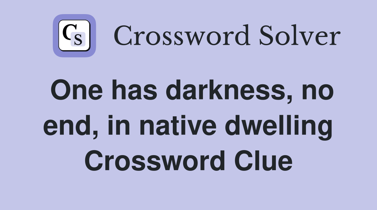 One has darkness, no end, in native dwelling Crossword Clue