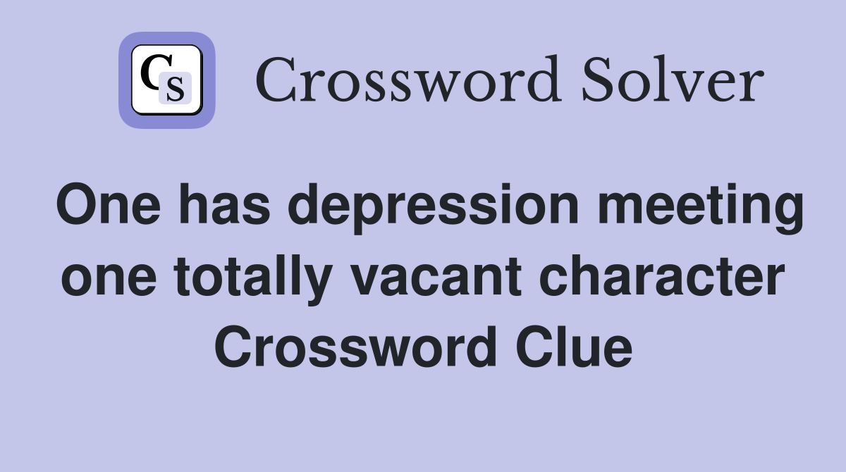 One has depression meeting one totally vacant character Crossword Clue