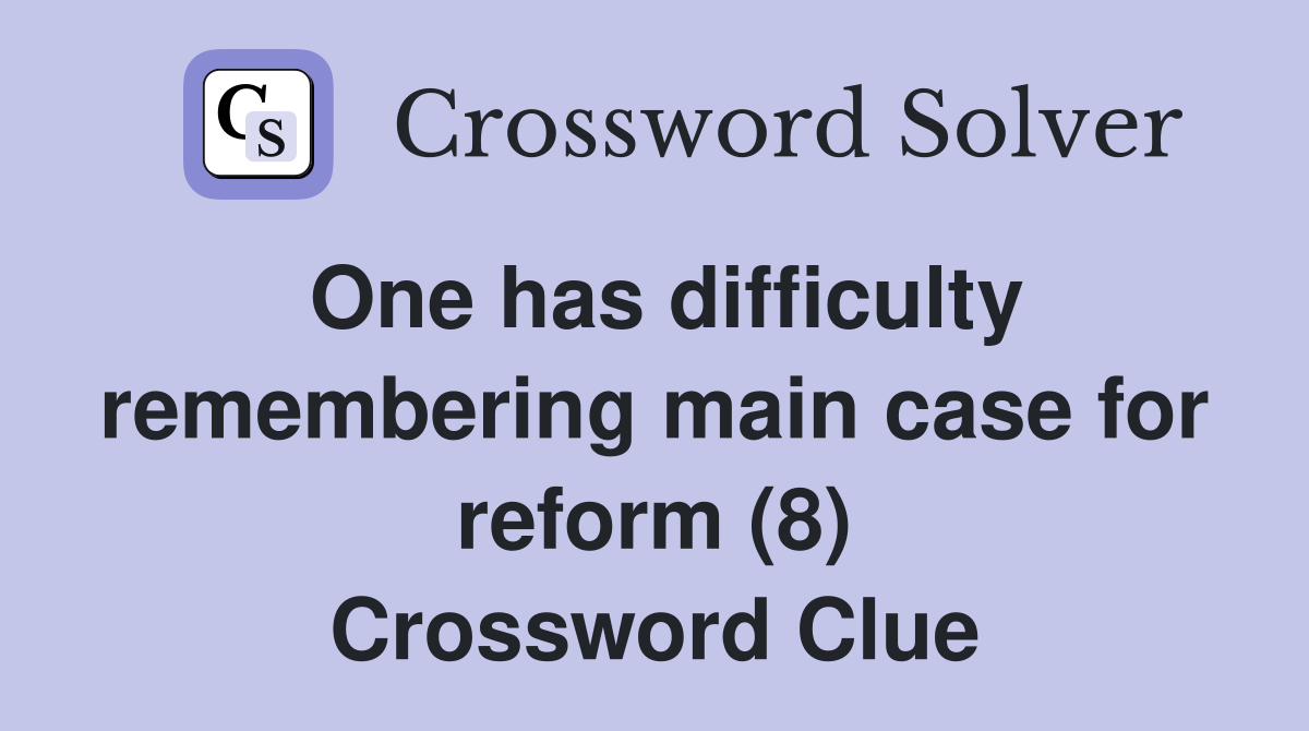 One has difficulty remembering main case for reform (8) Crossword Clue