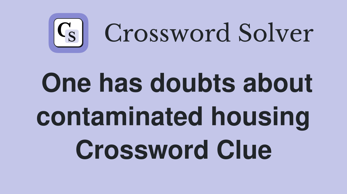 One has doubts about contaminated housing Crossword Clue
