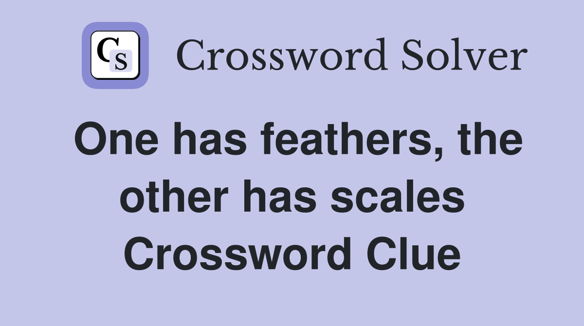 One has feathers, the other has scales Crossword Clue
