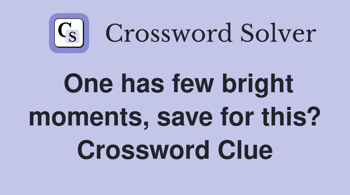 One has few bright moments, save for this? Crossword Clue