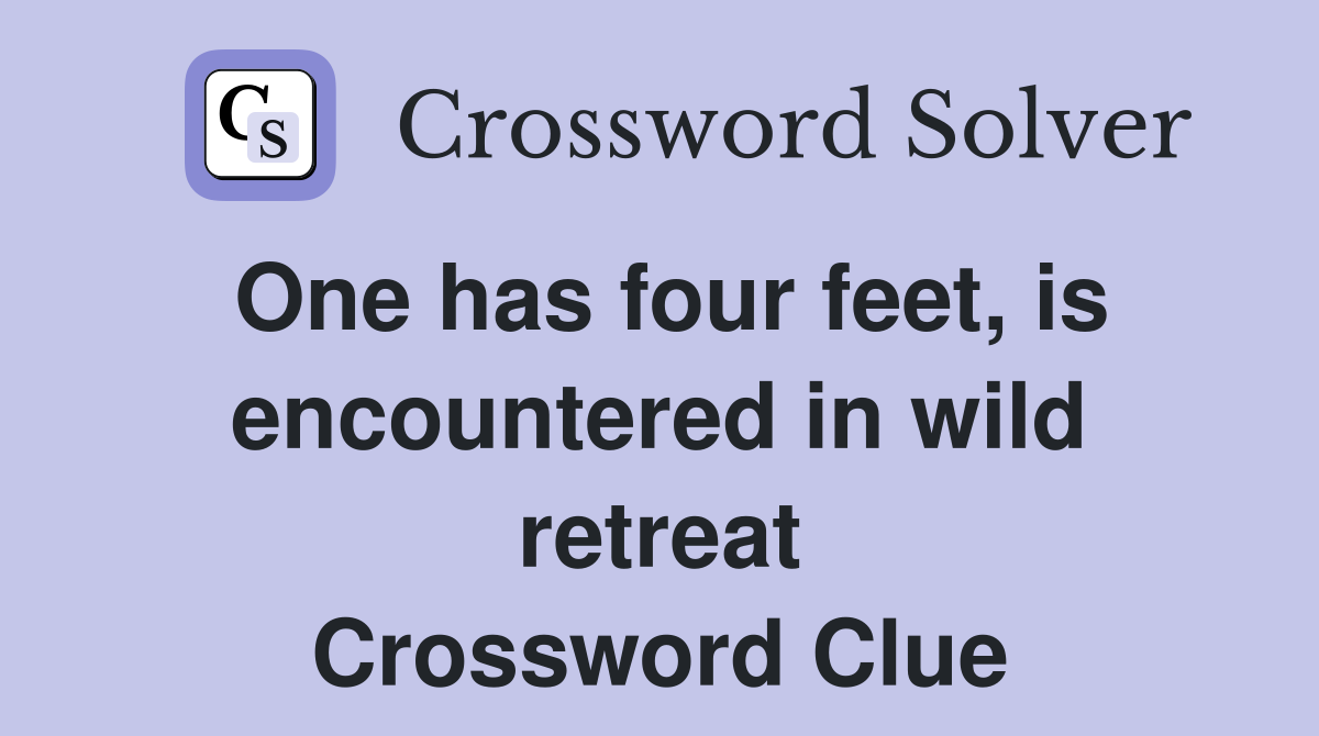 One has four feet, is encountered in wild retreat Crossword Clue