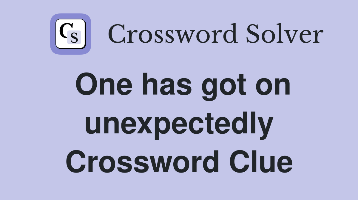 One has got on unexpectedly Crossword Clue