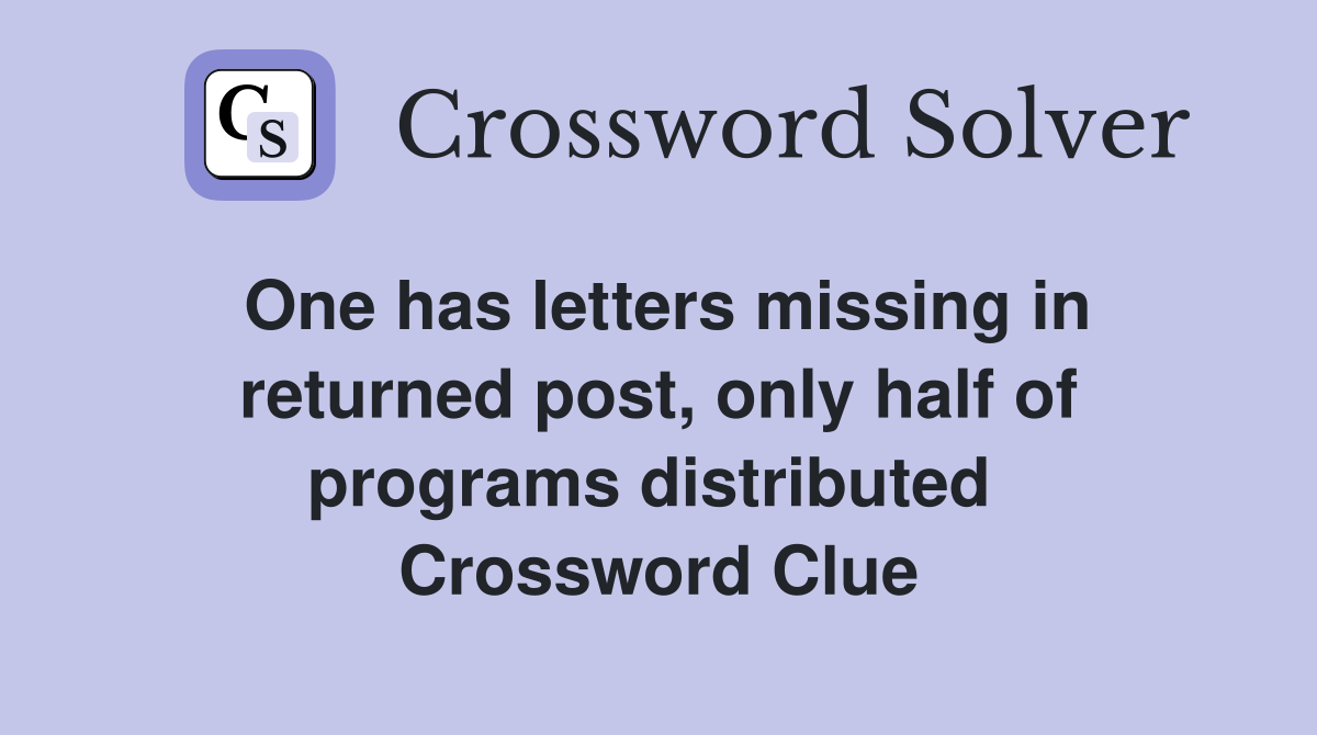 One has letters missing in returned post, only half of programs distributed  Crossword Clue