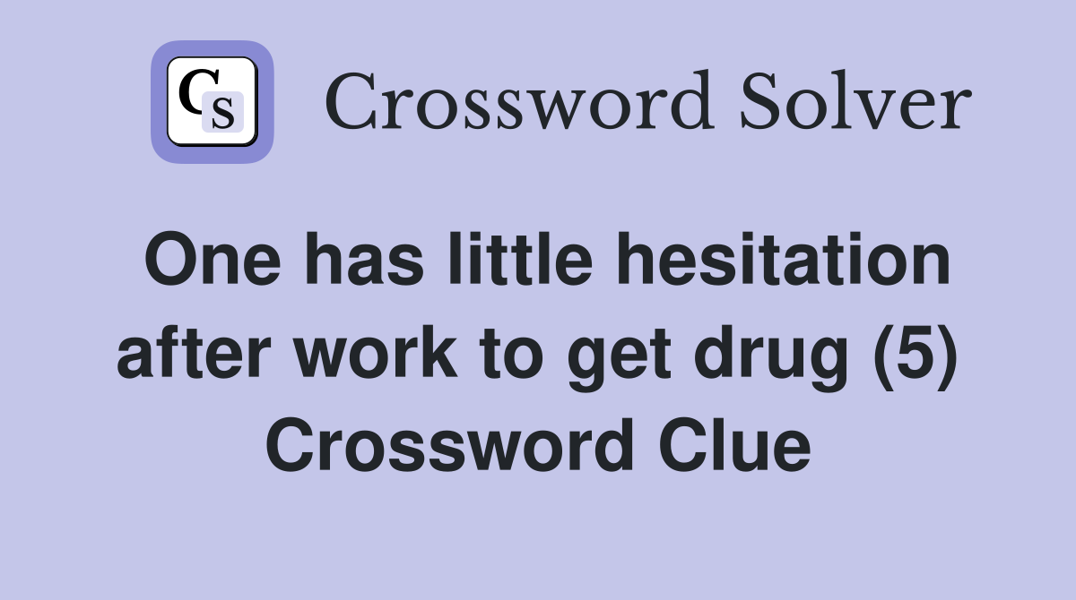 One has little hesitation after work to get drug (5) Crossword Clue