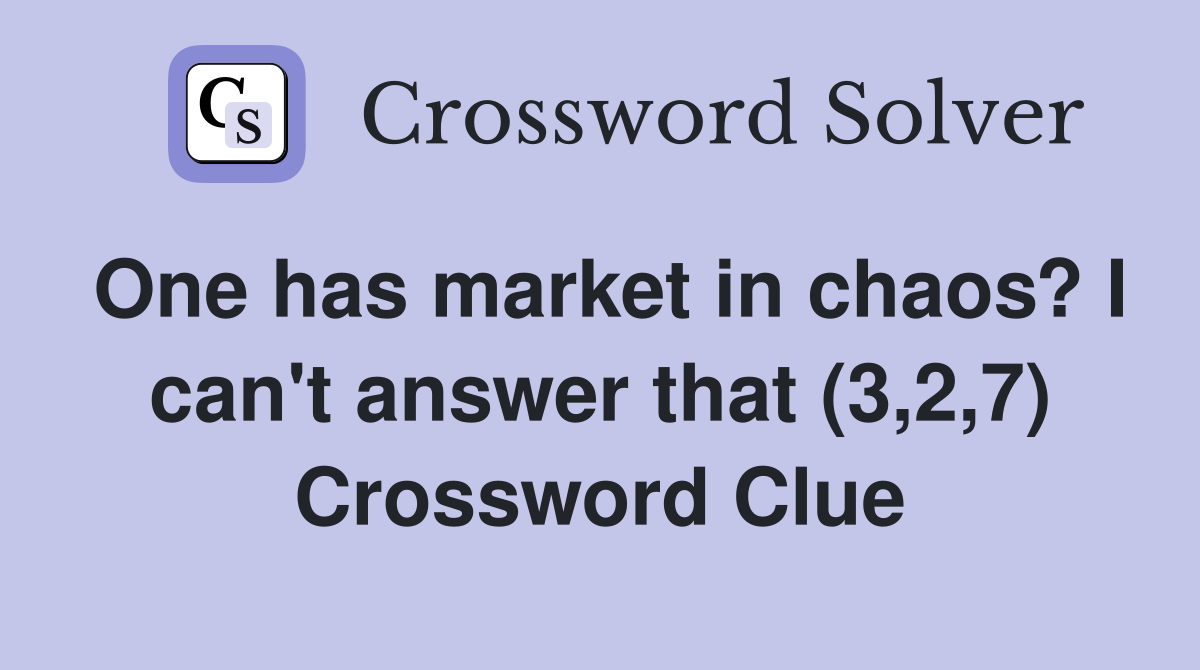 One has market in chaos? I can't answer that (3,2,7) Crossword Clue