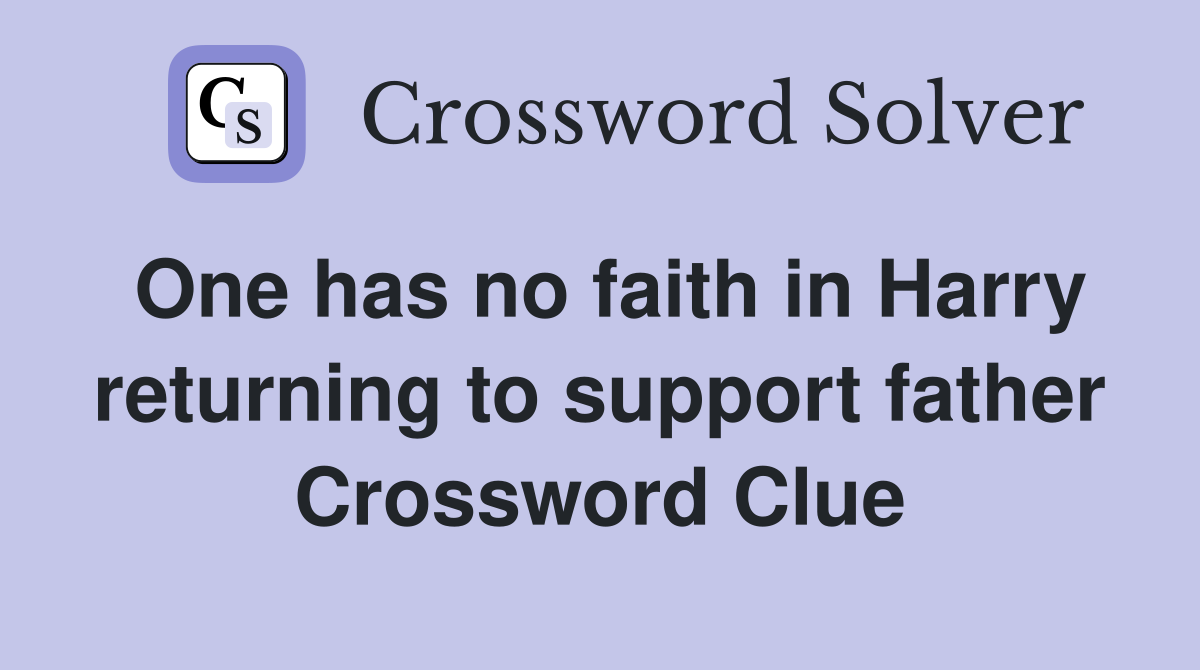 One has no faith in Harry returning to support father Crossword Clue